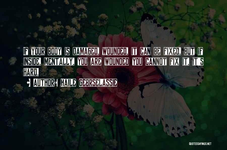 Haile Gebrselassie Quotes: If Your Body Is Damaged, Wounded, It Can Be Fixed, But If Inside, Mentally, You Are Wounded You Cannot Fix