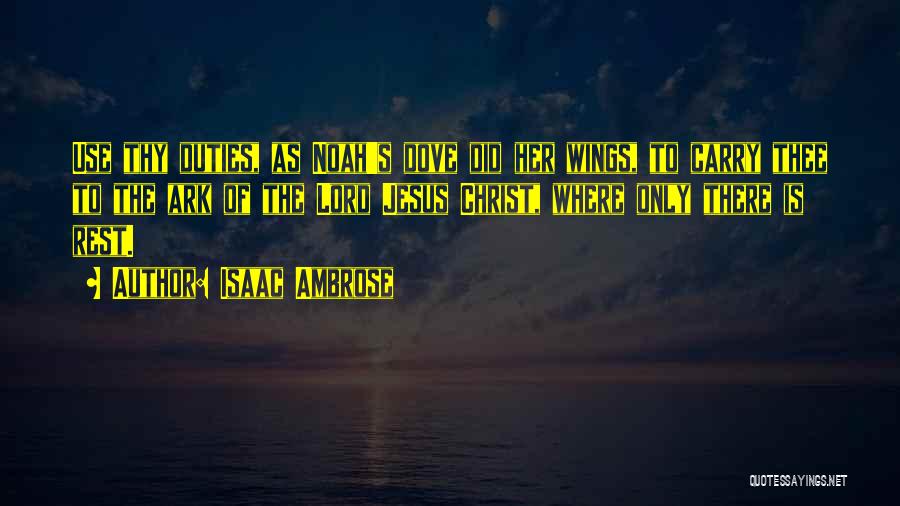 Isaac Ambrose Quotes: Use Thy Duties, As Noah's Dove Did Her Wings, To Carry Thee To The Ark Of The Lord Jesus Christ,