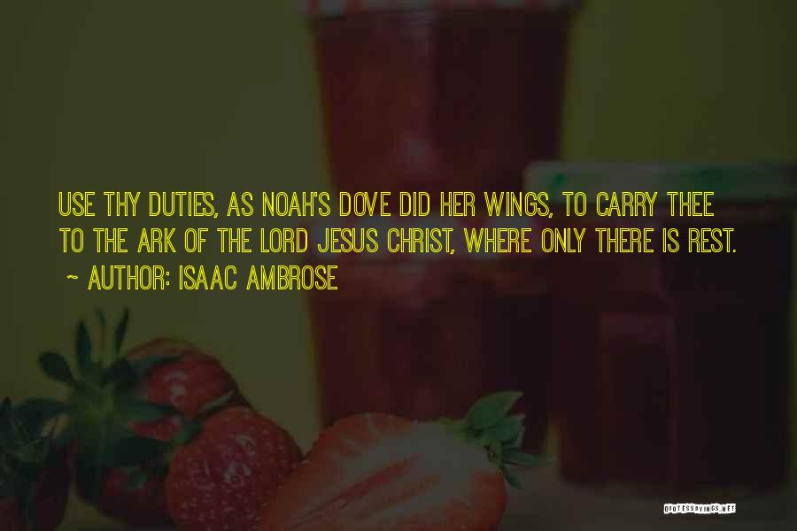 Isaac Ambrose Quotes: Use Thy Duties, As Noah's Dove Did Her Wings, To Carry Thee To The Ark Of The Lord Jesus Christ,