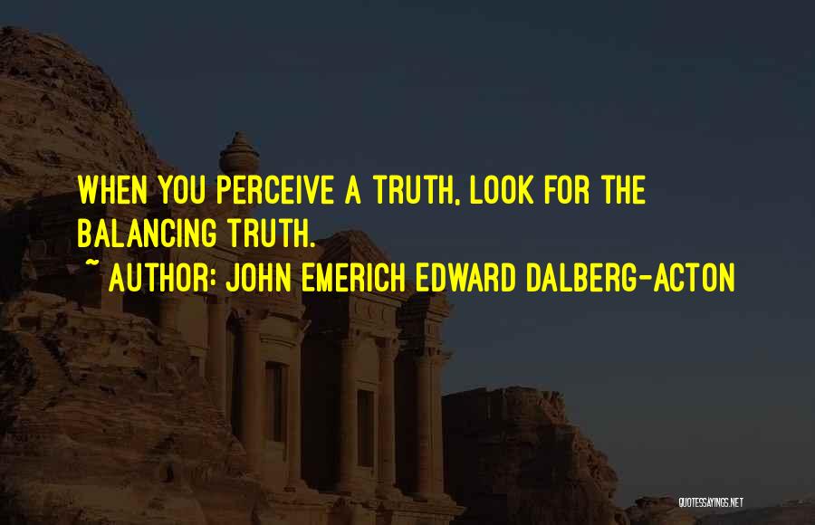 John Emerich Edward Dalberg-Acton Quotes: When You Perceive A Truth, Look For The Balancing Truth.