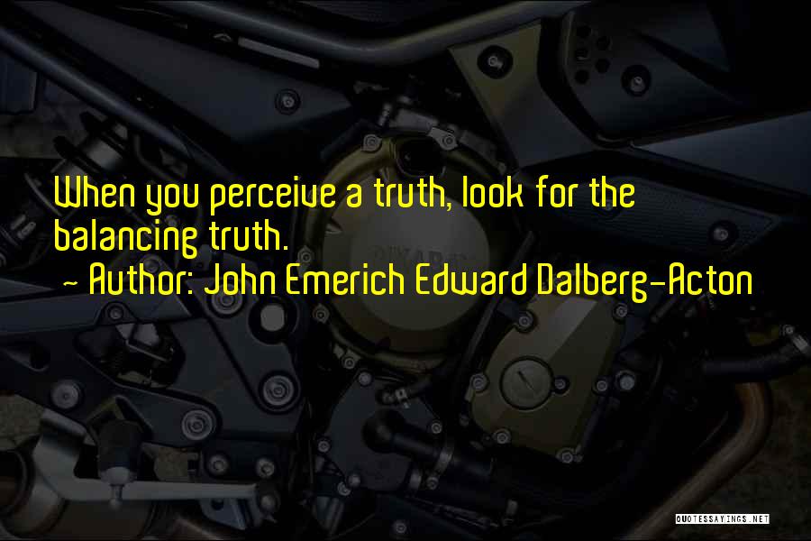 John Emerich Edward Dalberg-Acton Quotes: When You Perceive A Truth, Look For The Balancing Truth.