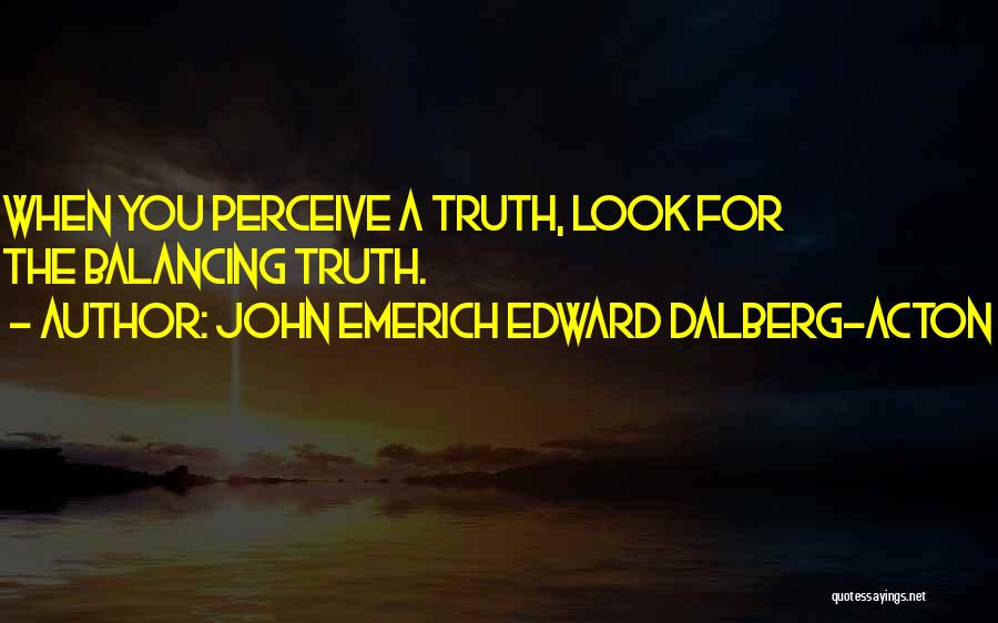 John Emerich Edward Dalberg-Acton Quotes: When You Perceive A Truth, Look For The Balancing Truth.