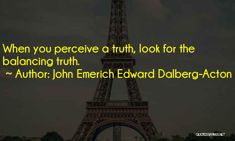 John Emerich Edward Dalberg-Acton Quotes: When You Perceive A Truth, Look For The Balancing Truth.