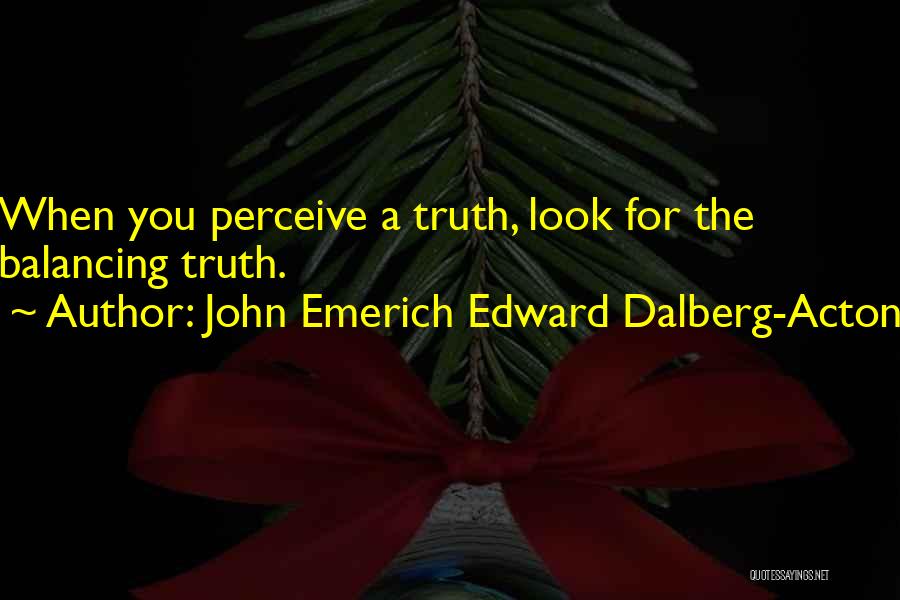 John Emerich Edward Dalberg-Acton Quotes: When You Perceive A Truth, Look For The Balancing Truth.