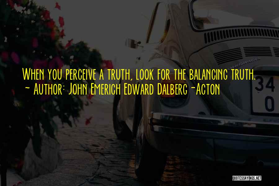 John Emerich Edward Dalberg-Acton Quotes: When You Perceive A Truth, Look For The Balancing Truth.