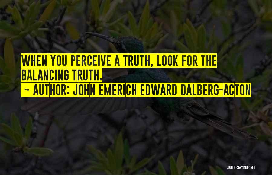 John Emerich Edward Dalberg-Acton Quotes: When You Perceive A Truth, Look For The Balancing Truth.