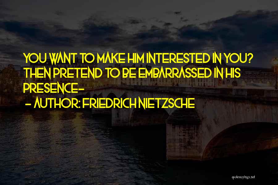 Friedrich Nietzsche Quotes: You Want To Make Him Interested In You? Then Pretend To Be Embarrassed In His Presence-