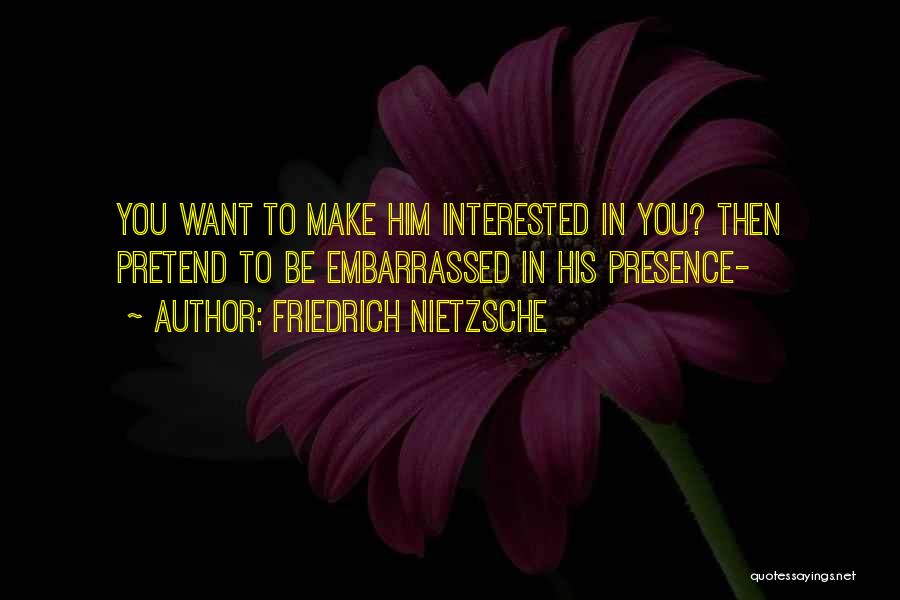 Friedrich Nietzsche Quotes: You Want To Make Him Interested In You? Then Pretend To Be Embarrassed In His Presence-