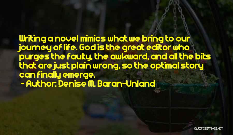 Denise M. Baran-Unland Quotes: Writing A Novel Mimics What We Bring To Our Journey Of Life. God Is The Great Editor Who Purges The