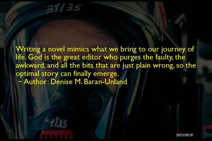 Denise M. Baran-Unland Quotes: Writing A Novel Mimics What We Bring To Our Journey Of Life. God Is The Great Editor Who Purges The