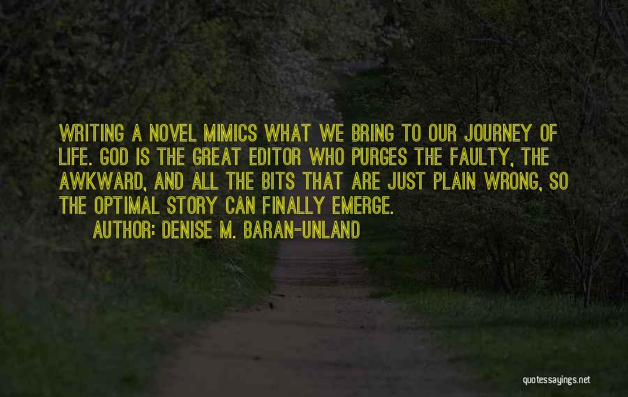 Denise M. Baran-Unland Quotes: Writing A Novel Mimics What We Bring To Our Journey Of Life. God Is The Great Editor Who Purges The