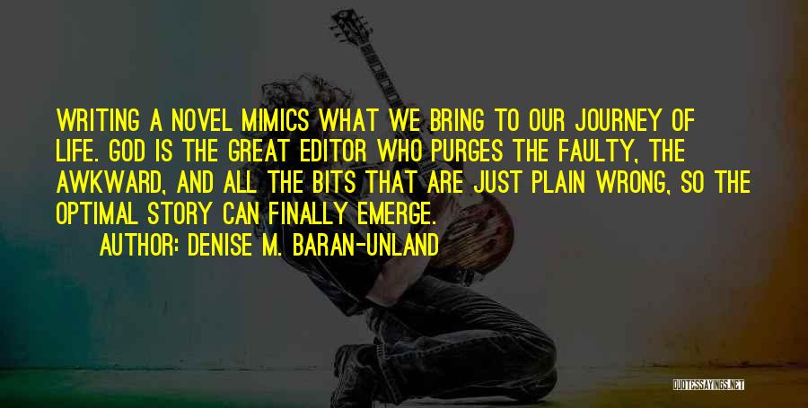 Denise M. Baran-Unland Quotes: Writing A Novel Mimics What We Bring To Our Journey Of Life. God Is The Great Editor Who Purges The