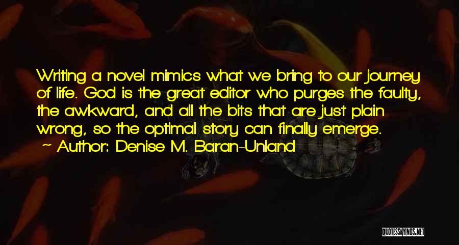 Denise M. Baran-Unland Quotes: Writing A Novel Mimics What We Bring To Our Journey Of Life. God Is The Great Editor Who Purges The