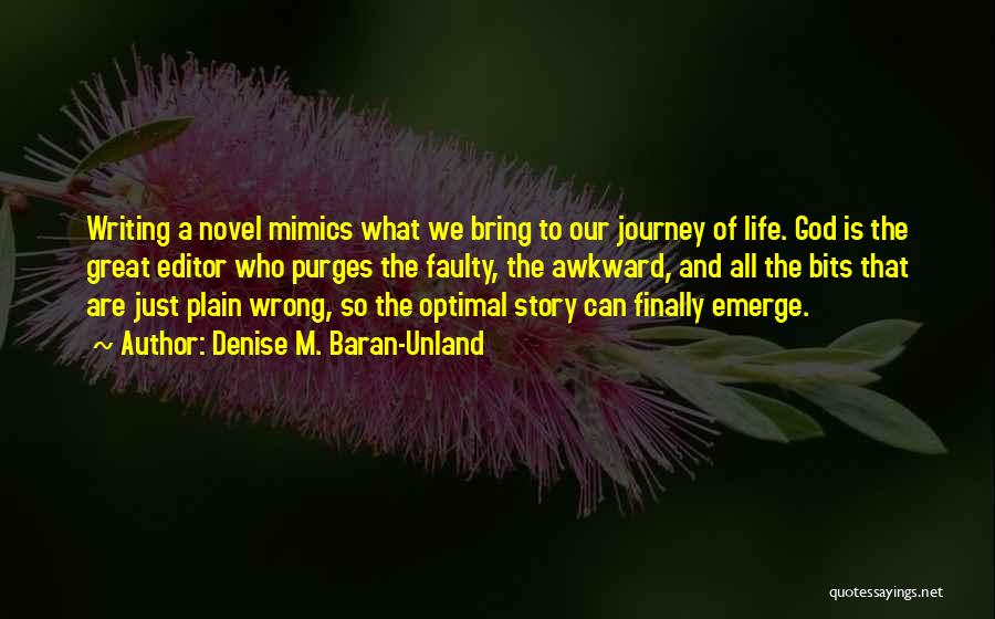 Denise M. Baran-Unland Quotes: Writing A Novel Mimics What We Bring To Our Journey Of Life. God Is The Great Editor Who Purges The