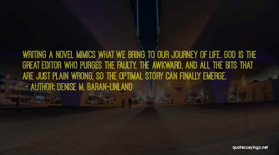 Denise M. Baran-Unland Quotes: Writing A Novel Mimics What We Bring To Our Journey Of Life. God Is The Great Editor Who Purges The