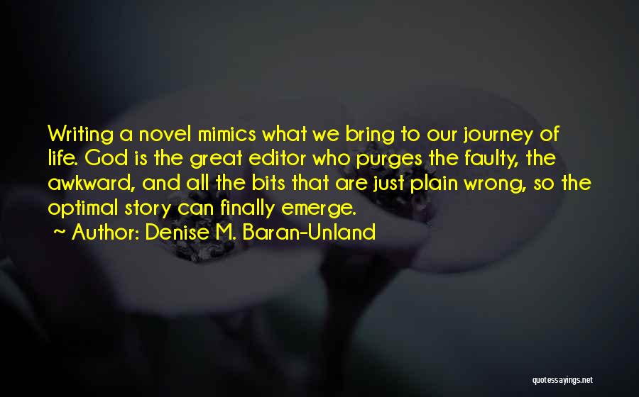 Denise M. Baran-Unland Quotes: Writing A Novel Mimics What We Bring To Our Journey Of Life. God Is The Great Editor Who Purges The