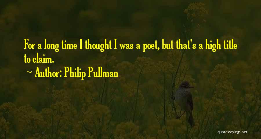 Philip Pullman Quotes: For A Long Time I Thought I Was A Poet, But That's A High Title To Claim.