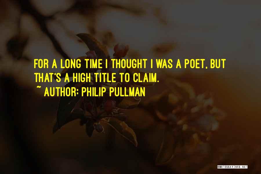 Philip Pullman Quotes: For A Long Time I Thought I Was A Poet, But That's A High Title To Claim.