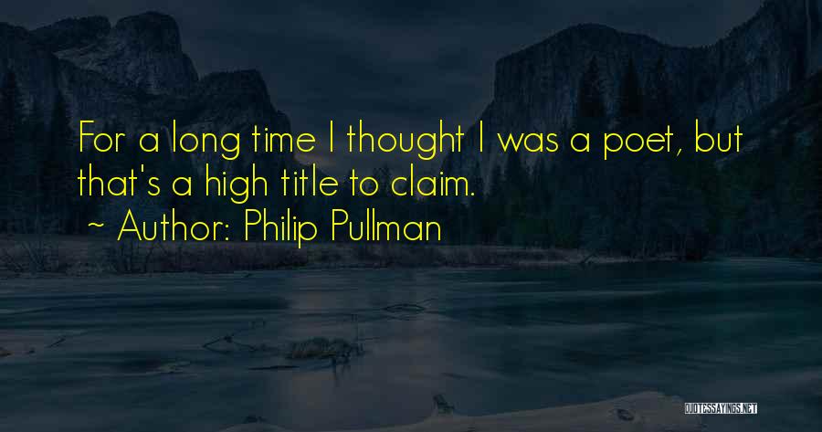 Philip Pullman Quotes: For A Long Time I Thought I Was A Poet, But That's A High Title To Claim.