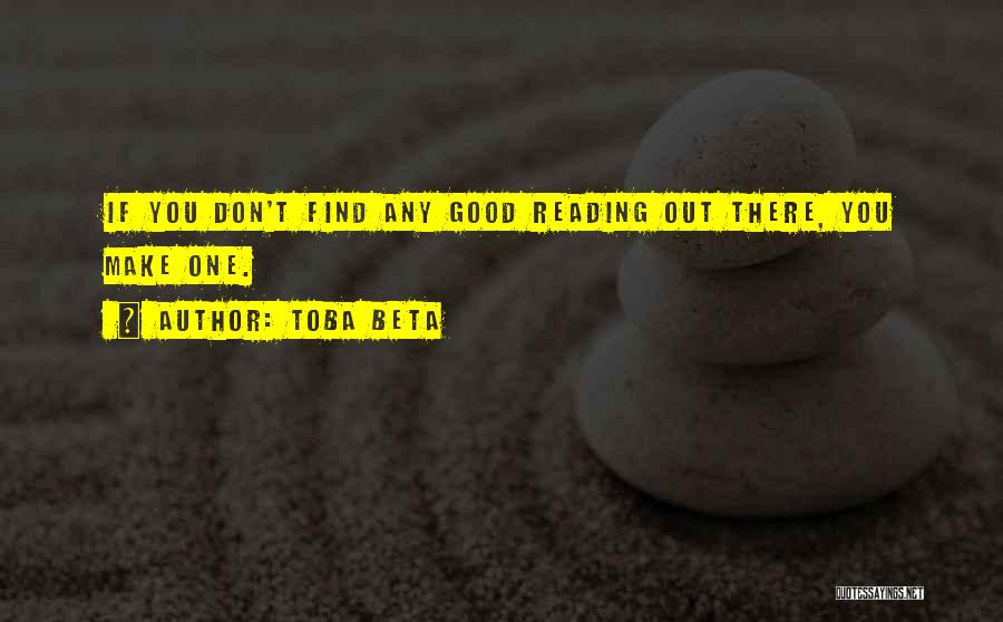 Toba Beta Quotes: If You Don't Find Any Good Reading Out There, You Make One.