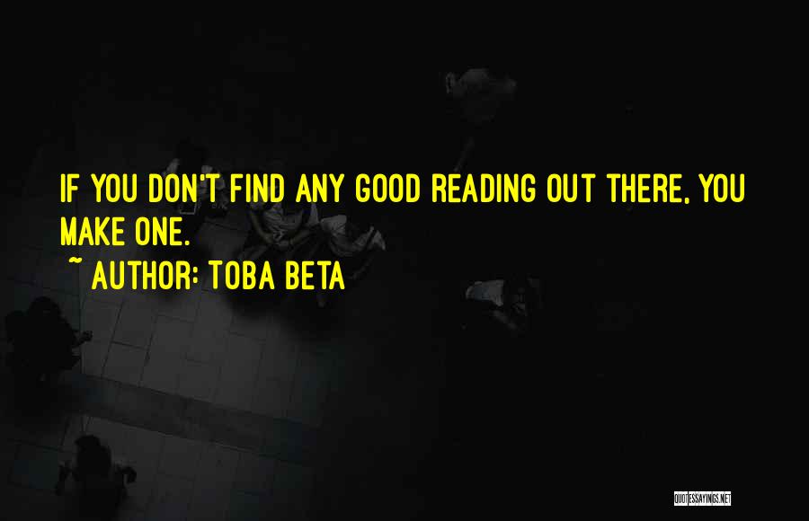 Toba Beta Quotes: If You Don't Find Any Good Reading Out There, You Make One.