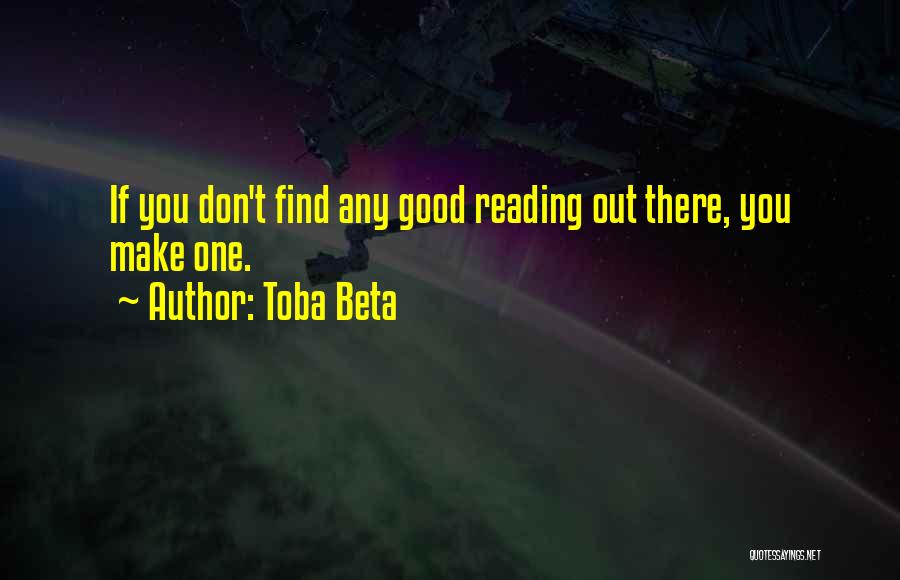 Toba Beta Quotes: If You Don't Find Any Good Reading Out There, You Make One.