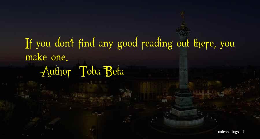 Toba Beta Quotes: If You Don't Find Any Good Reading Out There, You Make One.