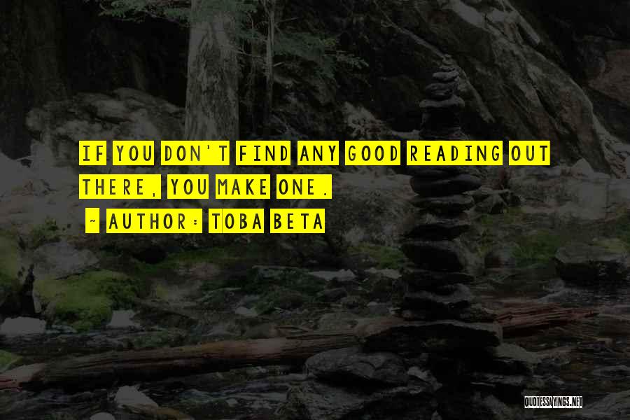 Toba Beta Quotes: If You Don't Find Any Good Reading Out There, You Make One.