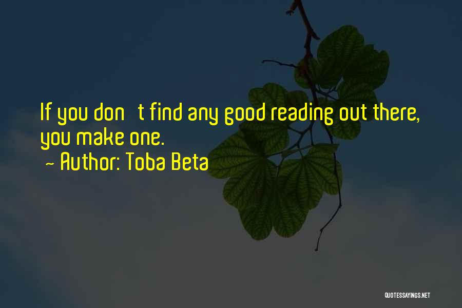 Toba Beta Quotes: If You Don't Find Any Good Reading Out There, You Make One.