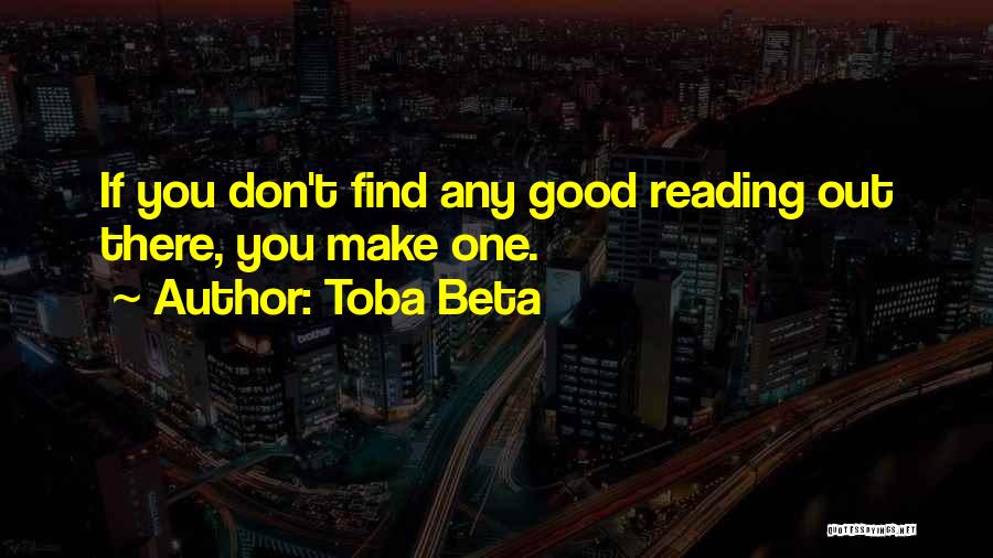 Toba Beta Quotes: If You Don't Find Any Good Reading Out There, You Make One.