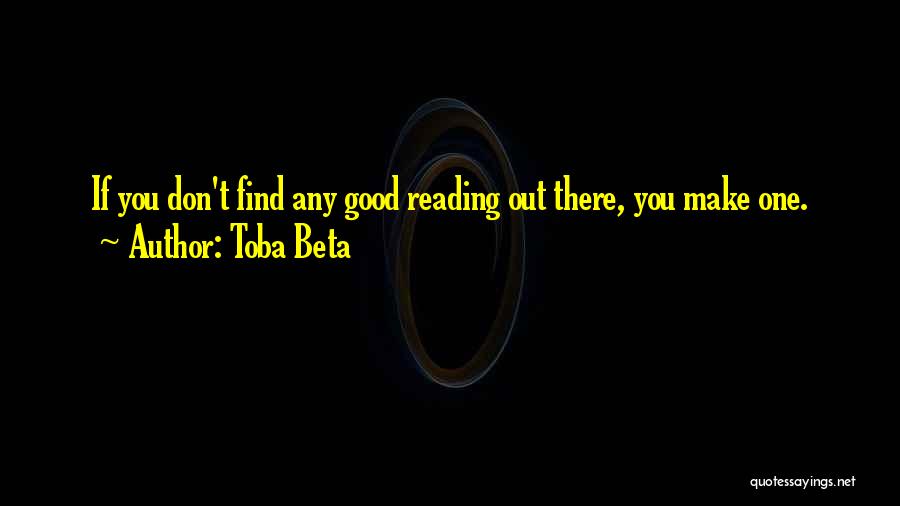 Toba Beta Quotes: If You Don't Find Any Good Reading Out There, You Make One.