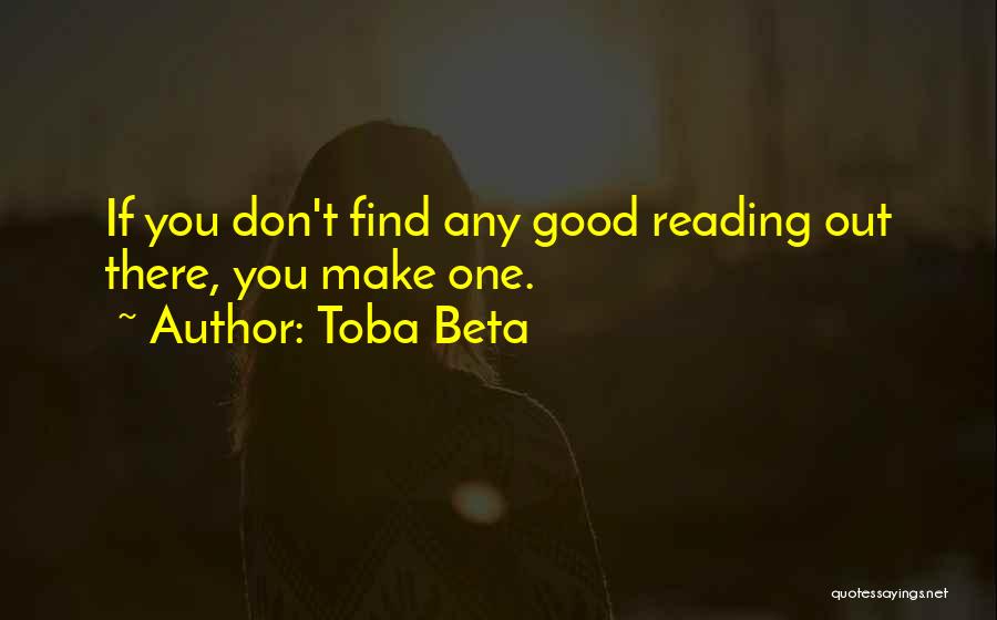 Toba Beta Quotes: If You Don't Find Any Good Reading Out There, You Make One.