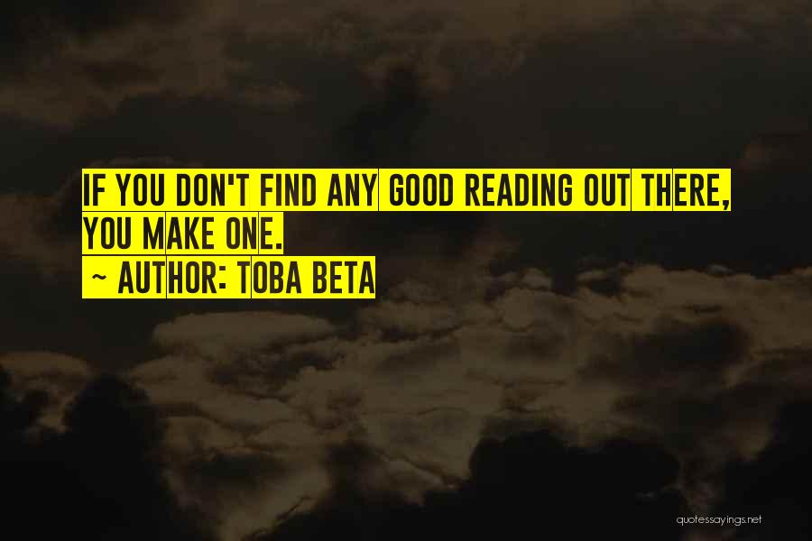 Toba Beta Quotes: If You Don't Find Any Good Reading Out There, You Make One.