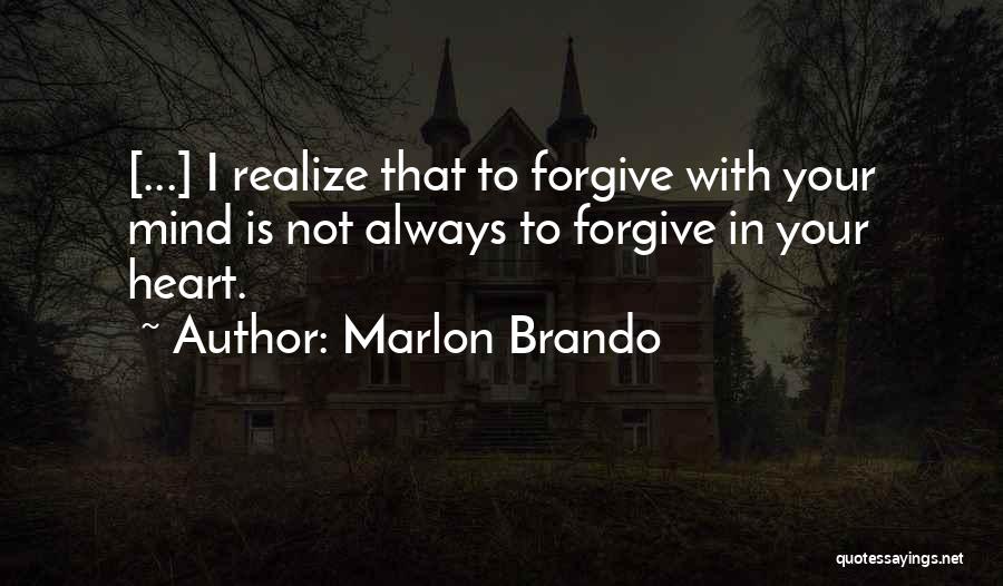 Marlon Brando Quotes: [...] I Realize That To Forgive With Your Mind Is Not Always To Forgive In Your Heart.