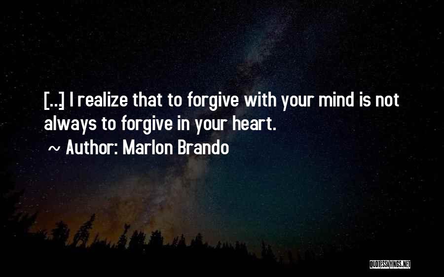 Marlon Brando Quotes: [...] I Realize That To Forgive With Your Mind Is Not Always To Forgive In Your Heart.