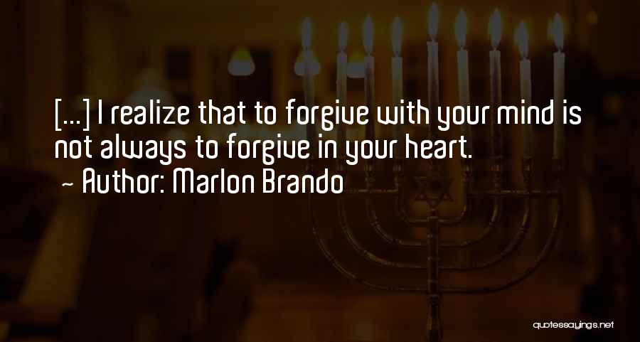 Marlon Brando Quotes: [...] I Realize That To Forgive With Your Mind Is Not Always To Forgive In Your Heart.