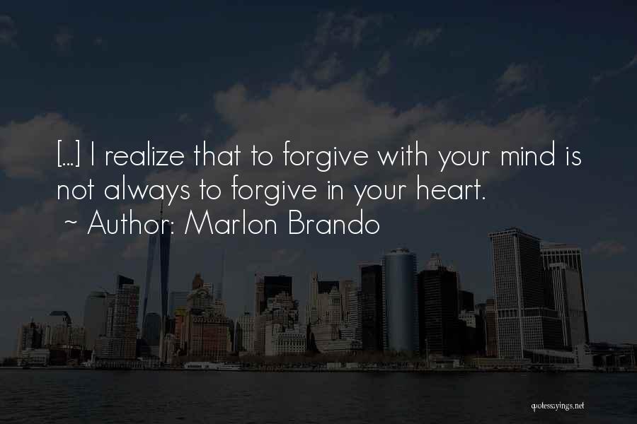 Marlon Brando Quotes: [...] I Realize That To Forgive With Your Mind Is Not Always To Forgive In Your Heart.