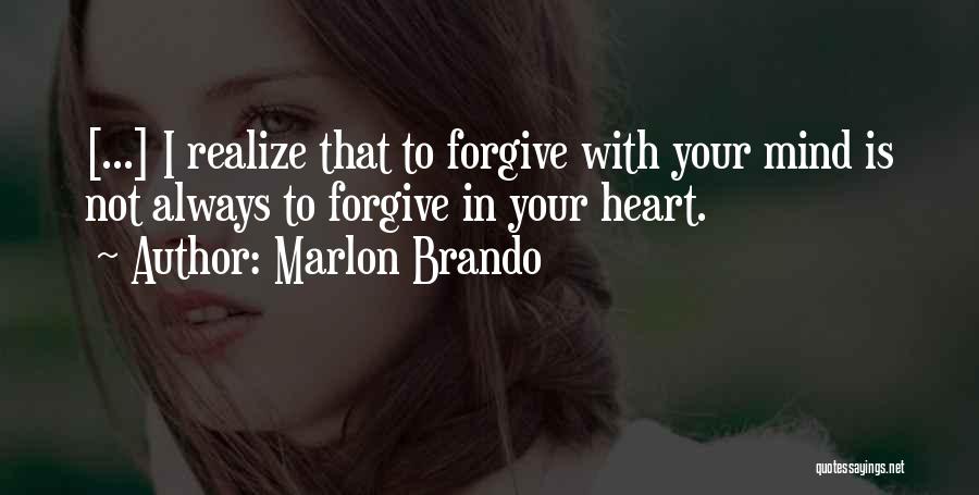 Marlon Brando Quotes: [...] I Realize That To Forgive With Your Mind Is Not Always To Forgive In Your Heart.