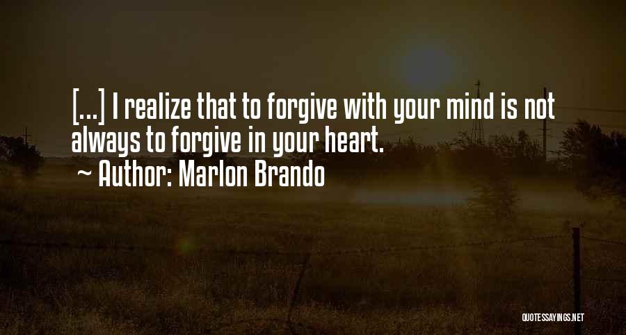 Marlon Brando Quotes: [...] I Realize That To Forgive With Your Mind Is Not Always To Forgive In Your Heart.