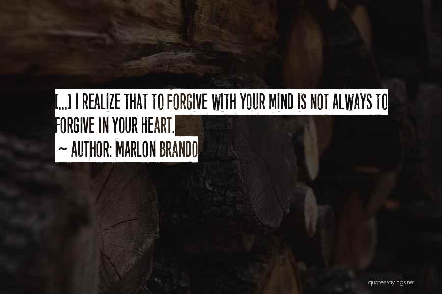Marlon Brando Quotes: [...] I Realize That To Forgive With Your Mind Is Not Always To Forgive In Your Heart.