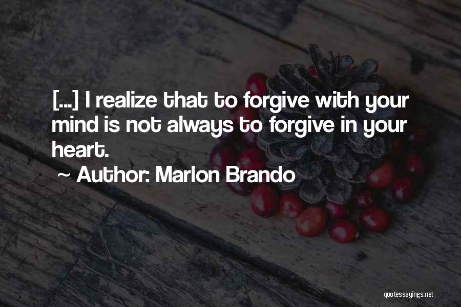 Marlon Brando Quotes: [...] I Realize That To Forgive With Your Mind Is Not Always To Forgive In Your Heart.