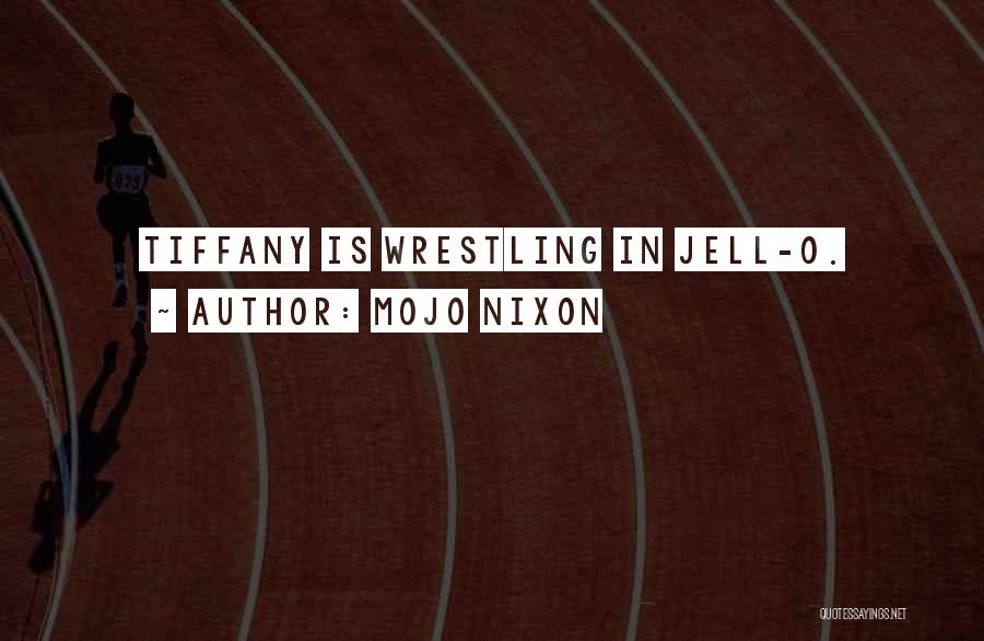Mojo Nixon Quotes: Tiffany Is Wrestling In Jell-o.