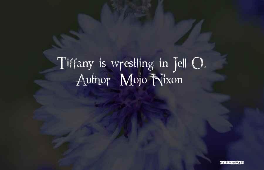 Mojo Nixon Quotes: Tiffany Is Wrestling In Jell-o.