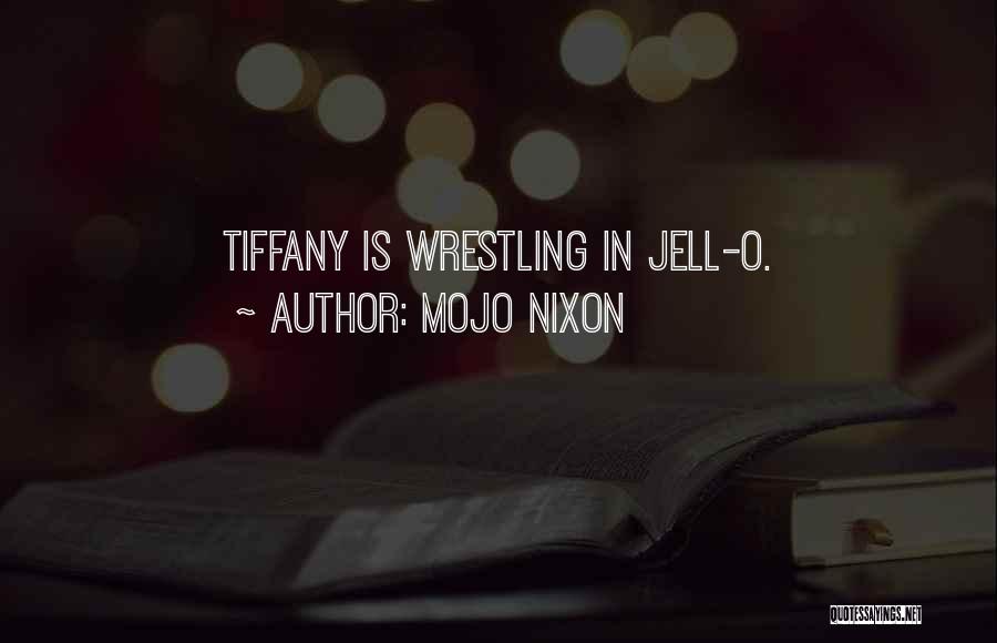 Mojo Nixon Quotes: Tiffany Is Wrestling In Jell-o.