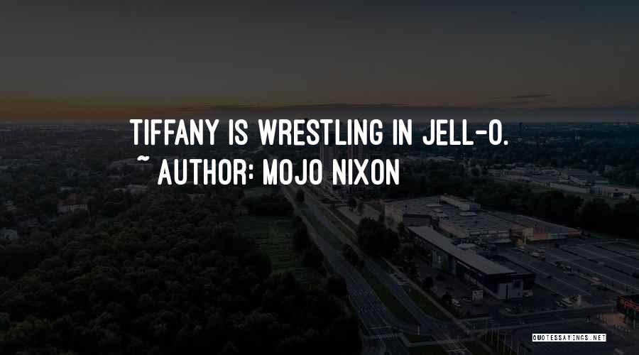 Mojo Nixon Quotes: Tiffany Is Wrestling In Jell-o.