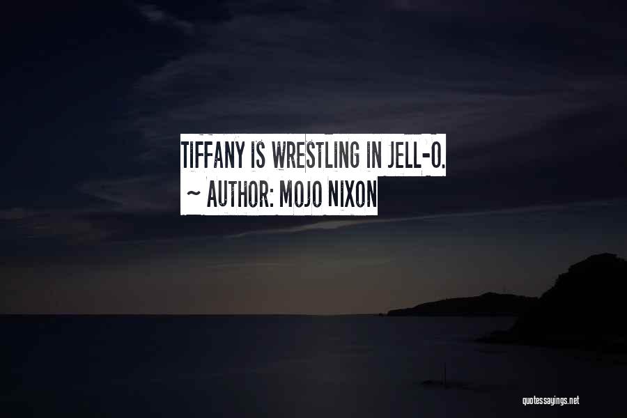 Mojo Nixon Quotes: Tiffany Is Wrestling In Jell-o.