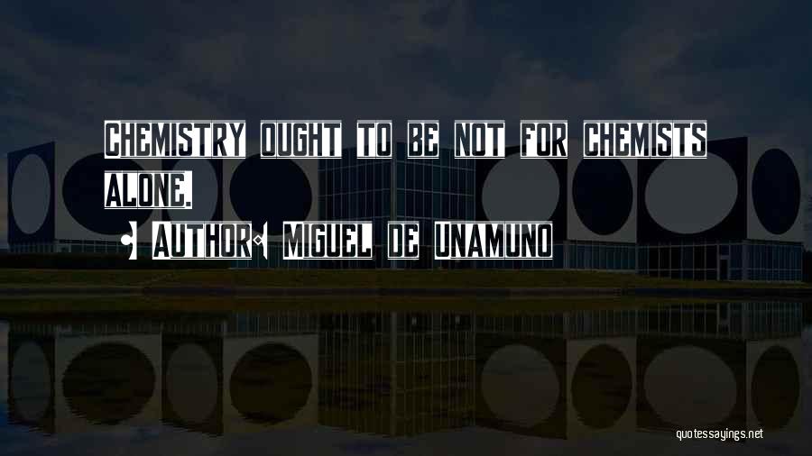 Miguel De Unamuno Quotes: Chemistry Ought To Be Not For Chemists Alone.