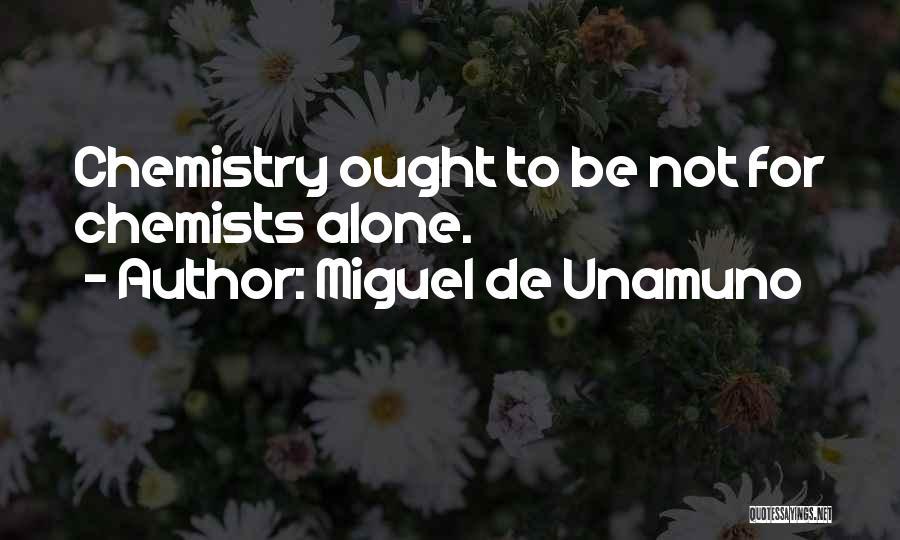 Miguel De Unamuno Quotes: Chemistry Ought To Be Not For Chemists Alone.
