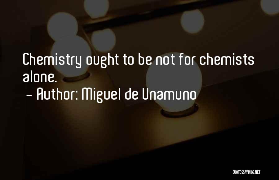 Miguel De Unamuno Quotes: Chemistry Ought To Be Not For Chemists Alone.