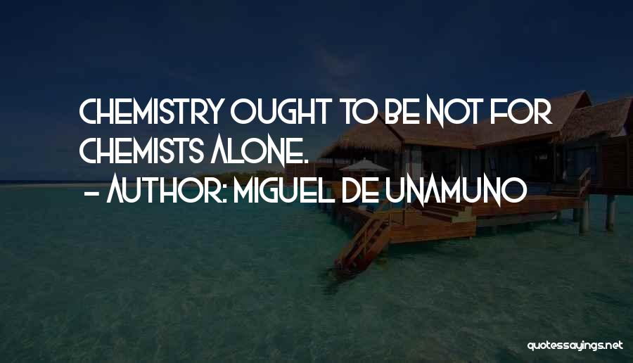Miguel De Unamuno Quotes: Chemistry Ought To Be Not For Chemists Alone.